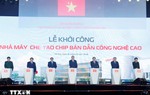 Phát lệnh khởi công Nhà máy chế tạo Chip bán dẫn đầu tiên tại Việt Nam