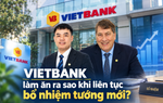 Vietbank liên tục bổ nhiệm "tướng" mới, báo cáo tài chính cho thấy gì?