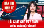 Bản tin Kinh tế tuần: Lãi suất cho vay giảm 1,5-3%, chứng khoán Việt "bùng nổ"
