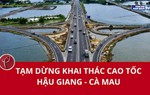 Tạm dừng khai thác Cao tốc Hậu Giang - Cà Mau từ ngày 16/3
