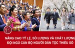 Nâng cao tỷ lệ, số lượng và chất lượng đội ngũ cán bộ người dân tộc thiểu số