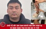Khởi tố, bắt tạm giam người đàn ông hành hạ vợ đang mang thai và con gái 13 tuổi