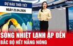 Bản tin thời tiết ngày 23/4: Không khí lạnh tràn về, Bắc Bộ chấm dứt nắng nóng