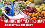 Giá hàng hóa "lên theo xăng" nhưng có "giảm theo xăng"? 