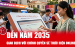 Đến năm 2035, mọi giao dịch với chính quyền sẽ thực hiện trên môi trường số