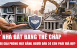 Nhà đất đang thế chấp ngân hàng bị giải phóng mặt bằng, người dân có còn phải trả nợ?