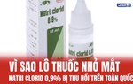 Vì sao lô thuốc nhỏ mắt Natri clorid 0,9% bị thu hồi trên toàn quốc?