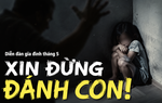 Khép lại diễn đàn "Xin đừng đánh con!": Xã hội không thể tiếp tục im lặng
