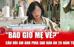 "Bao giờ mẹ về?" - câu hỏi ám ảnh phía sau bản án 20 năm tù