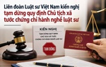 Liên đoàn Luật sư Việt Nam kiến nghị tạm dừng quy định Chủ tịch xã tước chứng chỉ hành nghề luật sư