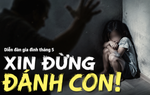 Diễn đàn gia đình tháng 5: "Xin đừng đánh con!"