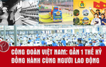 Công đoàn Việt Nam: Gần 1 thế kỷ đồng hành cùng người lao động