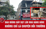 Đào móng gây sụt lún nhà hàng xóm: Không chỉ là chuyện bồi thường