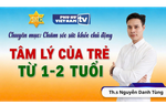 Hiểu tâm lý của trẻ từ 1-2 tuổi để chăm sóc con tốt hơn