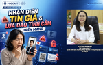 Podcast: Nhận diện tin giả và lừa đảo tình cảm trên mạng