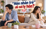 Thanh Tâm kể chuyện: "Hôn nhân trẻ" dễ nói ly hôn?