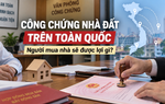 Công chứng nhà đất trên toàn quốc: Người mua nhà sẽ được lợi gì?
