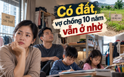 Thanh Tâm kể chuyện: Có đất, vợ chồng 10 năm vẫn phải ở nhờ