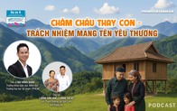 Podcast: Chăm cháu thay con - Trách nhiệm mang tên yêu thương