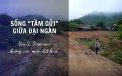Sống "tầm gửi" giữa đại ngàn - Bài 2: Gian nan đường vào “miền đất hứa”