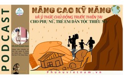 Podcast: Nâng cao kỹ năng và ý thức chủ động trước thiên tai cho phụ nữ, trẻ em dân tộc thiểu số