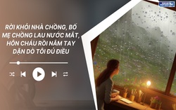 Audio: Bố mẹ chồng lau nước mắt, hôn cháu rồi nắm tay dặn dò đủ điều khi tôi rời khỏi nhà chồng