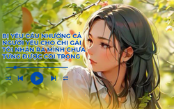 Audio: Bị yêu cầu nhường người yêu cho chị gái, tôi nhận ra mình chưa từng được coi trọng