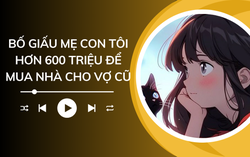 Audio: Bố giấu mẹ con tôi hơn 600 triệu để mua nhà cho vợ cũ