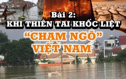 Thiên tai dị thường & Yêu cầu chủ động ứng phó - Bài 2: Khi thiên tai khốc liệt "chạm ngõ" Việt Nam
