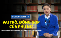 Những người Kể sử: Vai trò, đóng góp của phụ nữ trong hành trình 80 năm ngành Ngoại giao Việt Nam