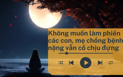 Audio: Mẹ chồng bệnh nặng tự mua thuốc về uống, nằm liệt giường vẫn không gọi điện cho con trai duy nhất vì sợ làm phiền con