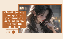 Audio: Chị tôi tặng mẹ món quà quý giá nhưng đổi lại chỉ nhận một lời khiến tim đau nhói