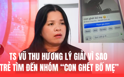 TS Vũ Thu Hương chỉ ra nguyên nhân vì sao trẻ tìm đến nhóm "Con ghét bố mẹ"?