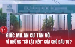 Giấc mơ an cư tan vỡ vì những "cú lật kèo" của chủ đầu tư?