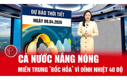 Bản tin thời tiết ngày 9/4: Cả nước nắng nóng, miền Trung chạm ngưỡng 40 độ