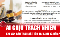 Ai chịu trách nhiệm khi một văn bản trái luật tồn tại suốt 13 năm?