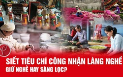 Siết tiêu chí công nhận làng nghề: Giữ nghề hay sàng lọc?