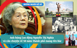 Những người Kể sử: Anh hùng Lao động Nguyễn Thị Nghĩa & câu chuyện về 50 năm Thành phố mang tên Bác