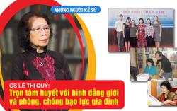 Những người Kể sử: GS Lê Thị Quý - Trọn tâm huyết với bình đẳng giới và phòng, chống bạo lực gia đình