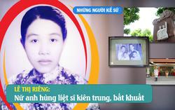Những người Kể sử: Lê Thị Riêng - Nữ anh hùng liệt sĩ kiên trung, bất khuất