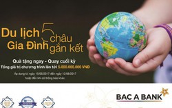 Giải nhiệt hè 'Du lịch 5 châu - Gia đình gắn kết' cùng Bac A bank