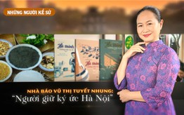 Những người Kể sử: Nhà báo Vũ Thị Tuyết Nhung - Người giữ ký ức Hà Nội