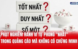 Phạt nghiêm hành vi tự phong "nhất" trong quảng cáo mà không có chứng minh