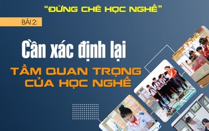 "Đừng chê học nghề" - Bài cuối: Cần xác định lại tầm quan trọng của học nghề