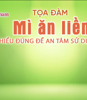 Toạ đàm: "Mì ăn liền - Hiểu đúng để an tâm sử dụng"