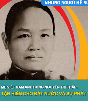 Những người Kể sử: Mẹ VNAH Nguyễn Thị Thập: Tận hiến cho đất nước và sự phát triển của phụ nữ