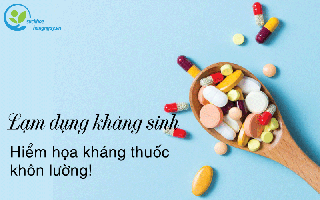 Lạm dụng kháng sinh: Hiểm họa kháng thuốc khôn lường!