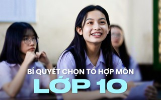 Hướng dẫn con năm nay vào lớp 10 cách lựa chọn tổ hợp môn 