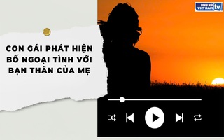 Audio: Con gái vô tình phát hiện bố ngoại tình với bạn thân của mẹ