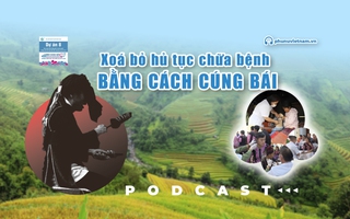 Podcast: Xóa bỏ hủ tục chữa bệnh bằng cách cúng bái